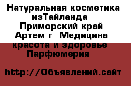 Натуральная косметика изТайланда - Приморский край, Артем г. Медицина, красота и здоровье » Парфюмерия   